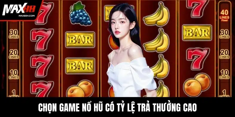 Chọn game nổ hũ có tỷ lệ trả thưởng cao