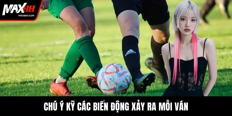 Chú ý kỹ các biến động xảy ra mỗi ván