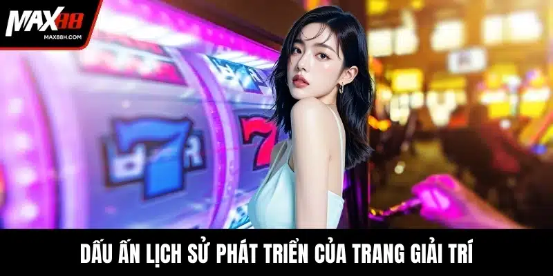 Dấu ấn lịch sử phát triển của trang giải trí