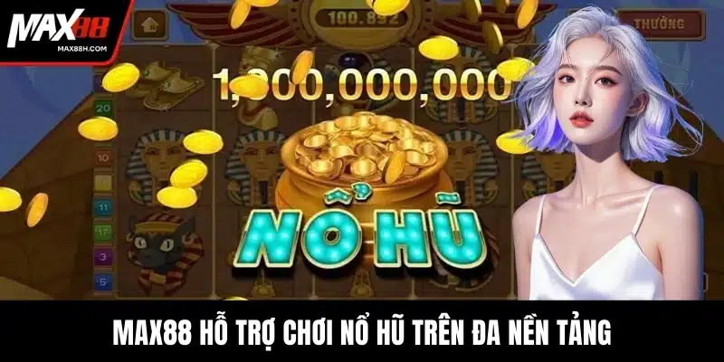 MAX88 hỗ trợ chơi nổ hũ trên đa nền tảng