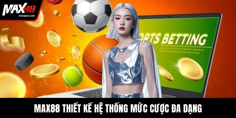 MAX88 thiết kế hệ thống mức cược đa dạng