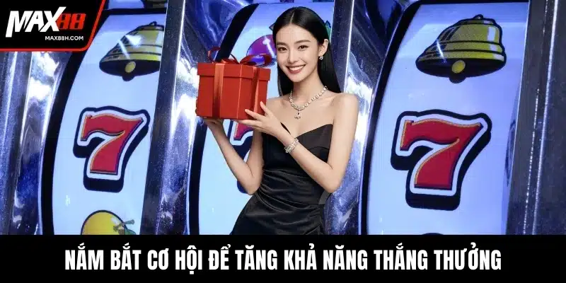 Nắm bắt cơ hội để tăng khả năng thắng thưởng