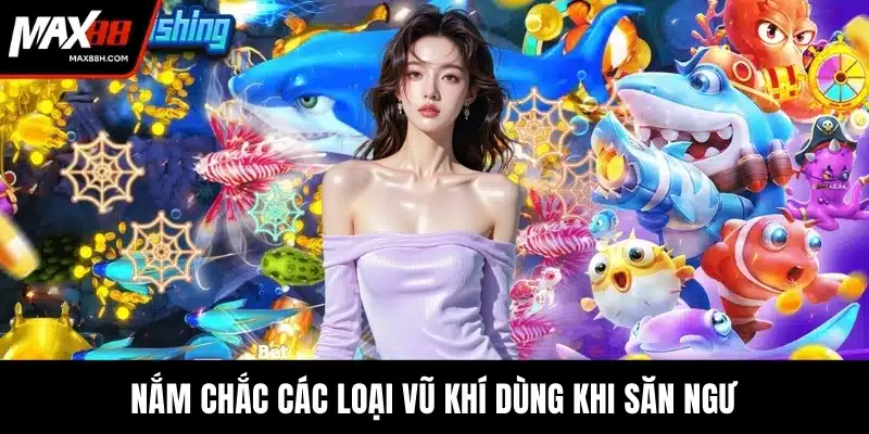Nắm chắc các loại vũ khí dùng khi săn ngư