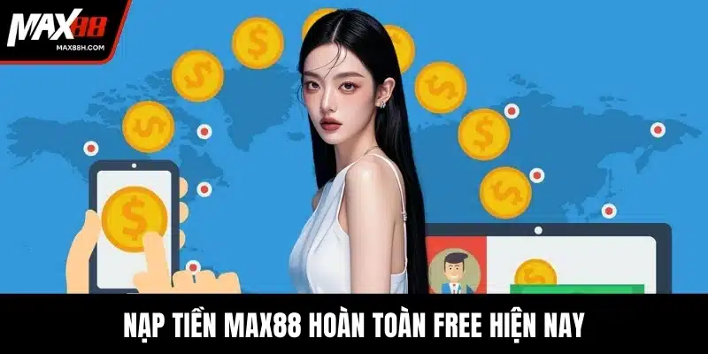 Nạp tiền MAX88 hoàn toàn free hiện nay