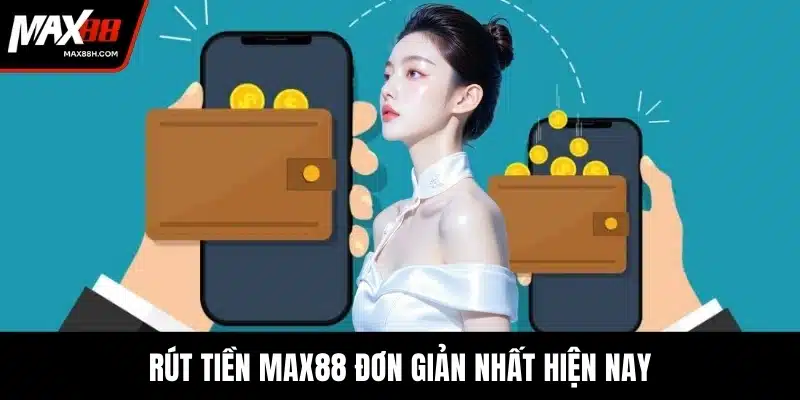 Rút tiền MAX88 đơn giản nhất hiện nay