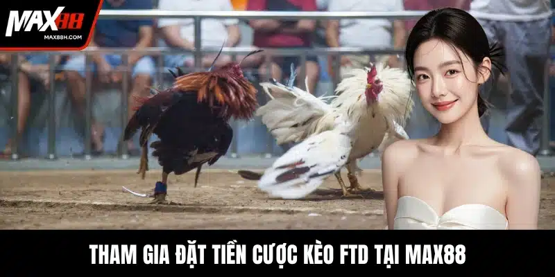 Tham gia đặt tiền cược kèo FTD tại MAX88
