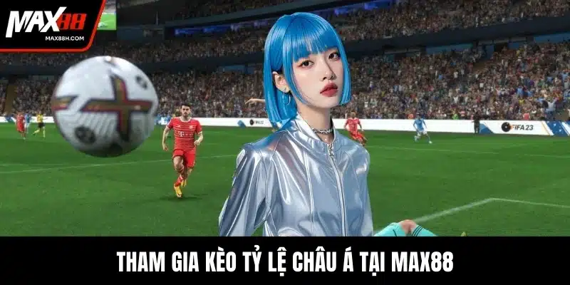 Tham gia kèo tỷ lệ châu Á tại MAX88