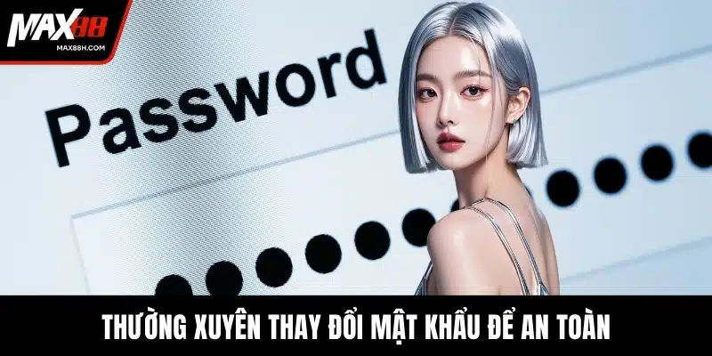 Thường xuyên thay đổi mật khẩu để an toàn