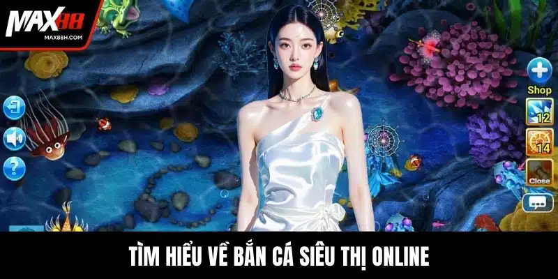Tìm hiểu về bắn cá siêu thị online