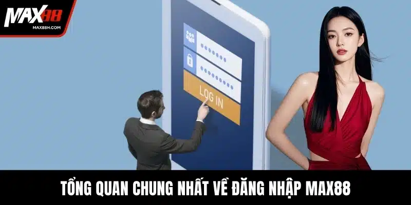 Tổng quan chung nhất về đăng nhập MAX88