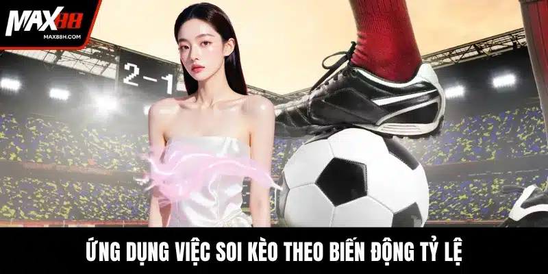 Ứng dụng việc soi kèo theo biến động tỷ lệ